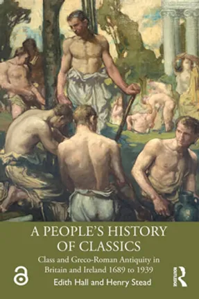 A People's History of Classics Class and Greco-Roman Antiquity in Britain and Ireland 1689 to 1939