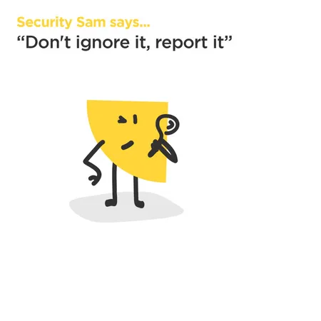 Security Sam says don't ignore it, report it