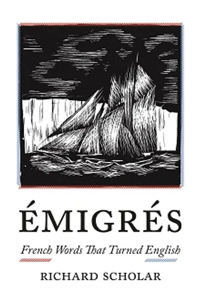 Emigres: French Words that Turned English by Richard Scholar